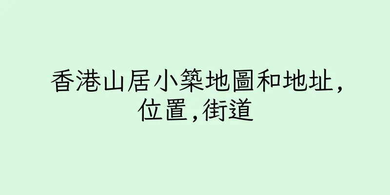 香港山居小築地圖和地址,位置,街道