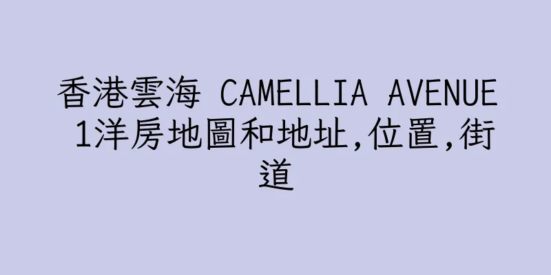 香港雲海 CAMELLIA AVENUE 1洋房地圖和地址,位置,街道