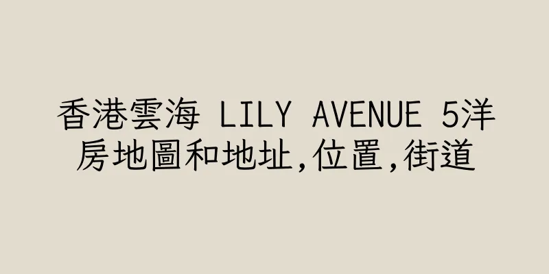 香港雲海 LILY AVENUE 5洋房地圖和地址,位置,街道
