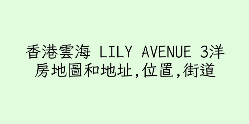 香港雲海 LILY AVENUE 3洋房地圖和地址,位置,街道
