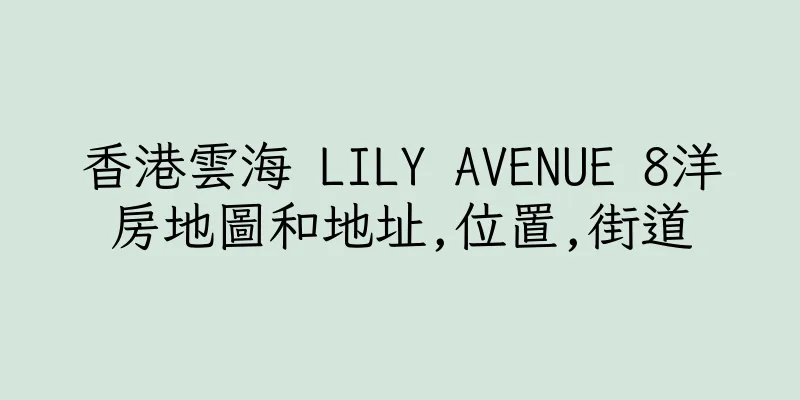 香港雲海 LILY AVENUE 8洋房地圖和地址,位置,街道