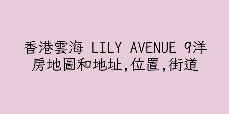 香港雲海 LILY AVENUE 9洋房地圖和地址,位置,街道