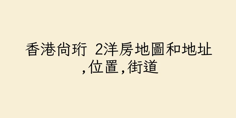 香港尚珩 2洋房地圖和地址,位置,街道