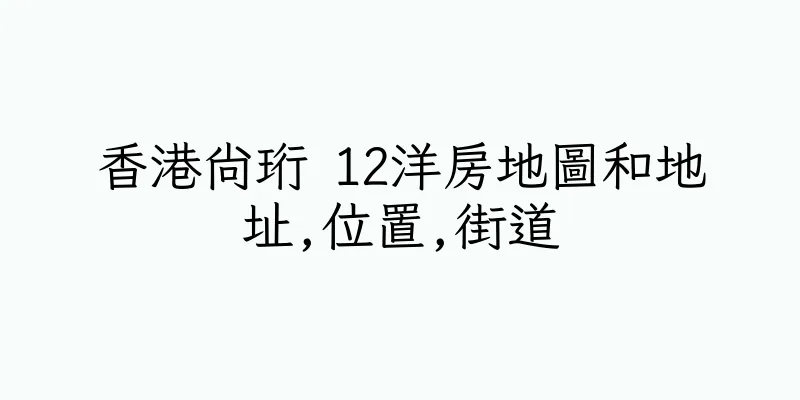 香港尚珩 12洋房地圖和地址,位置,街道