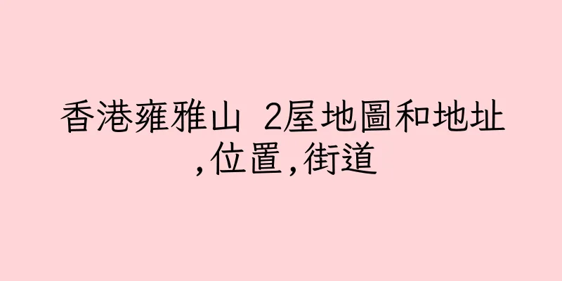香港雍雅山 2屋地圖和地址,位置,街道