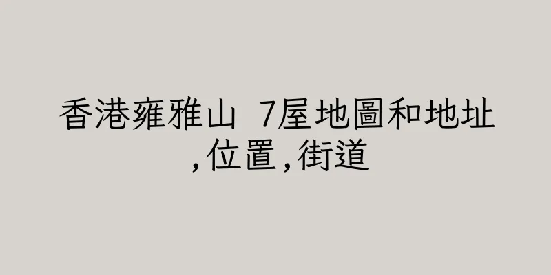 香港雍雅山 7屋地圖和地址,位置,街道