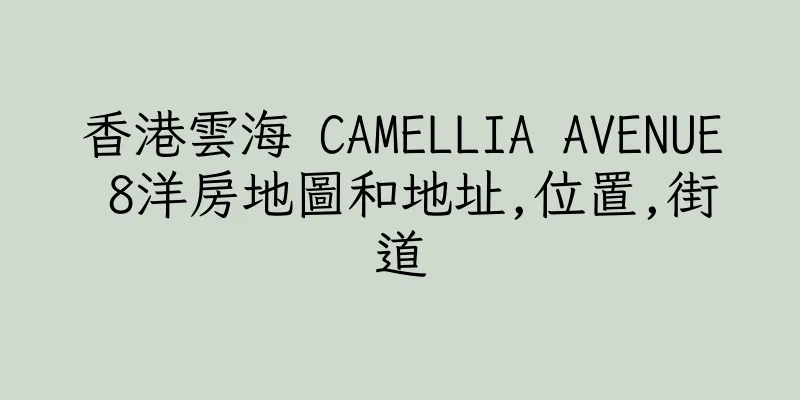 香港雲海 CAMELLIA AVENUE 8洋房地圖和地址,位置,街道