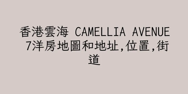 香港雲海 CAMELLIA AVENUE 7洋房地圖和地址,位置,街道