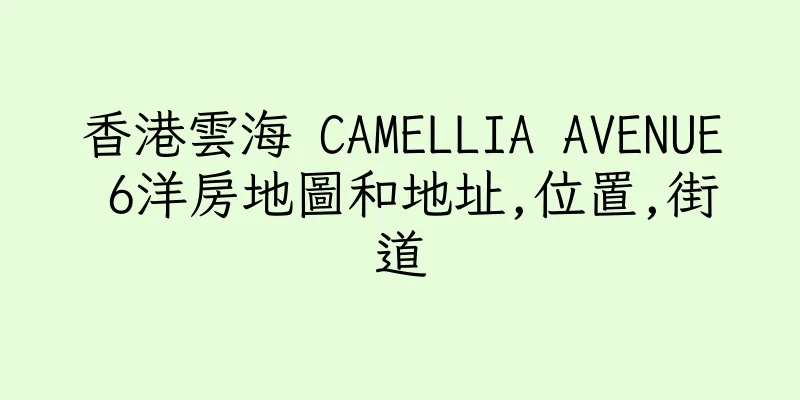 香港雲海 CAMELLIA AVENUE 6洋房地圖和地址,位置,街道