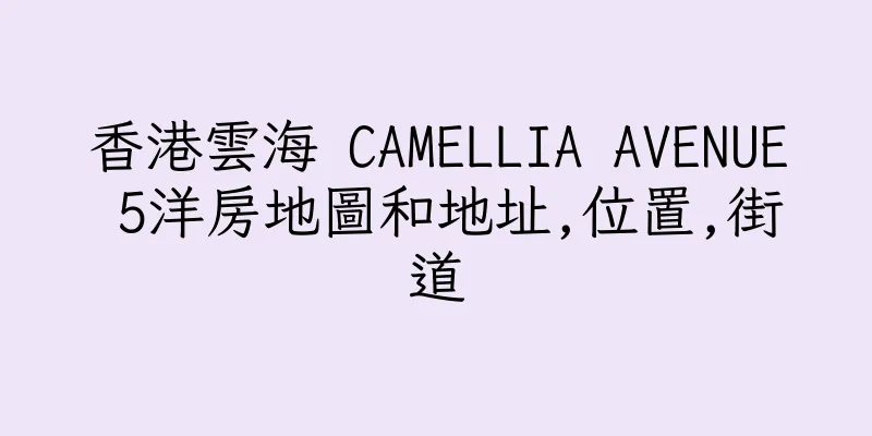 香港雲海 CAMELLIA AVENUE 5洋房地圖和地址,位置,街道