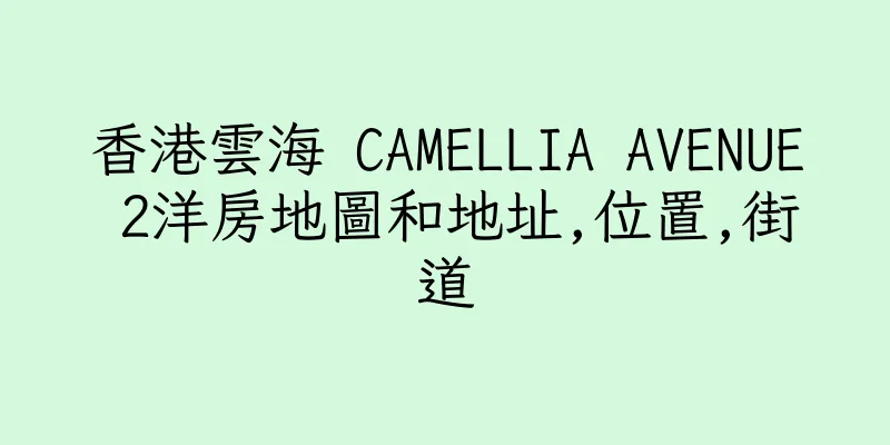 香港雲海 CAMELLIA AVENUE 2洋房地圖和地址,位置,街道