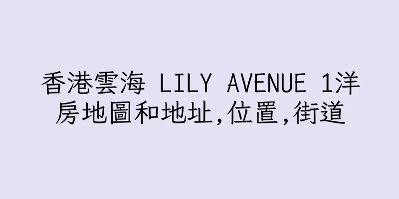 香港雲海 LILY AVENUE 1洋房地圖和地址,位置,街道