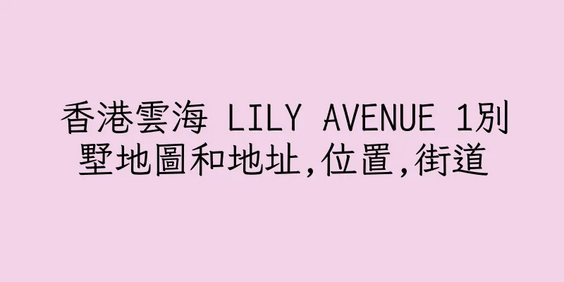 香港雲海 LILY AVENUE 1別墅地圖和地址,位置,街道