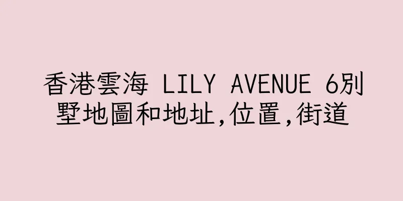 香港雲海 LILY AVENUE 6別墅地圖和地址,位置,街道