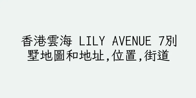 香港雲海 LILY AVENUE 7別墅地圖和地址,位置,街道