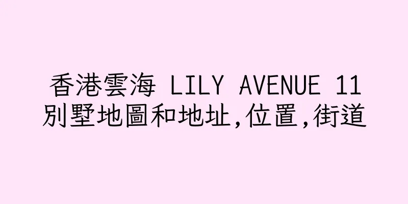 香港雲海 LILY AVENUE 11別墅地圖和地址,位置,街道