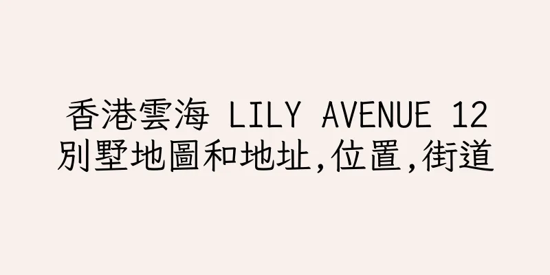 香港雲海 LILY AVENUE 12別墅地圖和地址,位置,街道