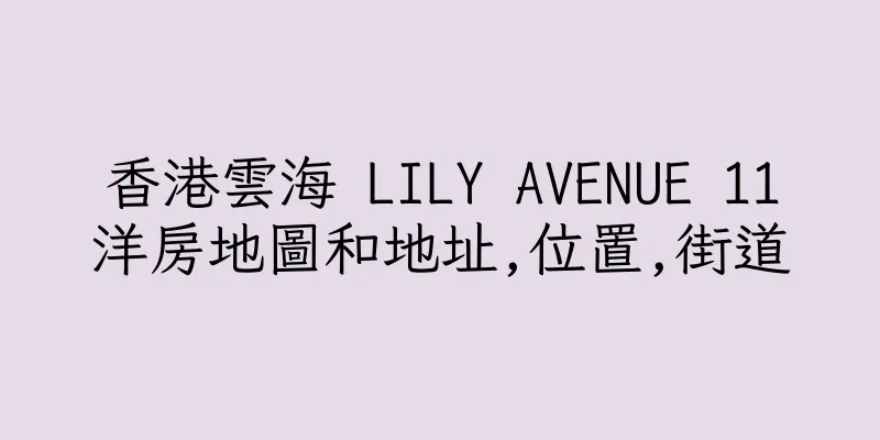 香港雲海 LILY AVENUE 11洋房地圖和地址,位置,街道