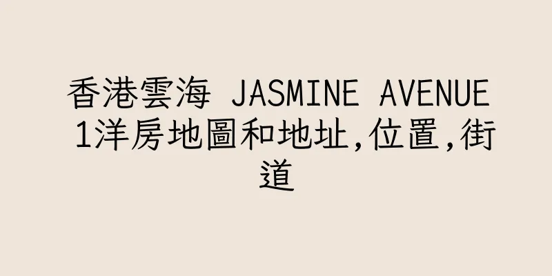 香港雲海 JASMINE AVENUE 1洋房地圖和地址,位置,街道
