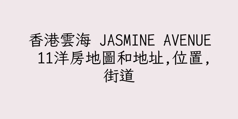 香港雲海 JASMINE AVENUE 11洋房地圖和地址,位置,街道
