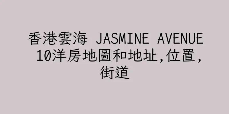 香港雲海 JASMINE AVENUE 10洋房地圖和地址,位置,街道
