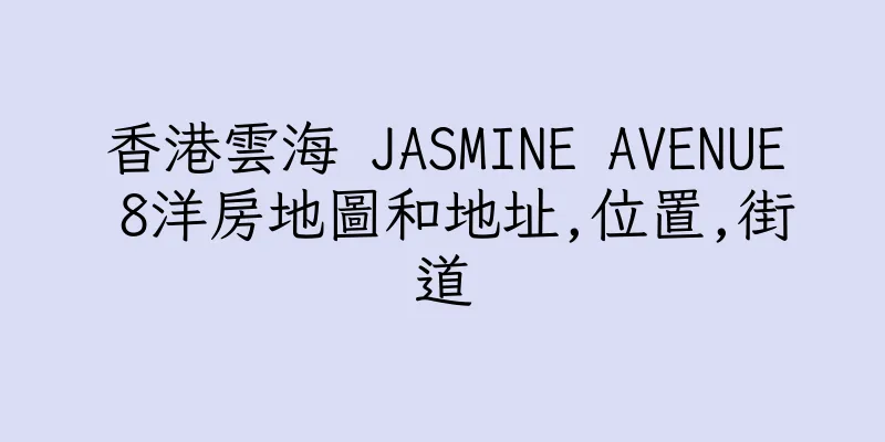 香港雲海 JASMINE AVENUE 8洋房地圖和地址,位置,街道