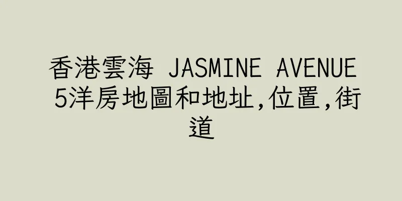 香港雲海 JASMINE AVENUE 5洋房地圖和地址,位置,街道