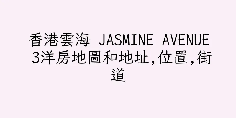 香港雲海 JASMINE AVENUE 3洋房地圖和地址,位置,街道