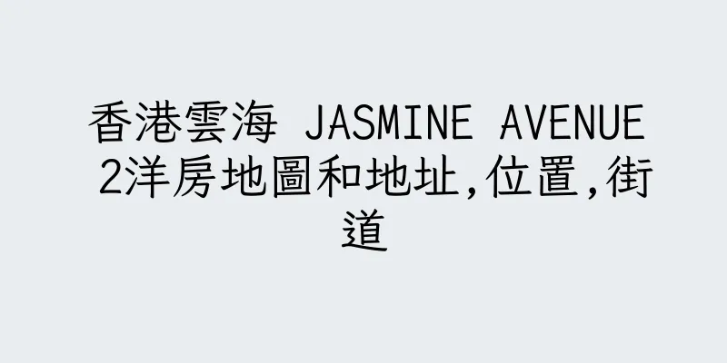 香港雲海 JASMINE AVENUE 2洋房地圖和地址,位置,街道