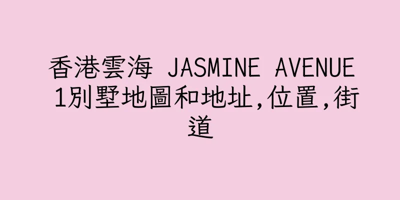香港雲海 JASMINE AVENUE 1別墅地圖和地址,位置,街道