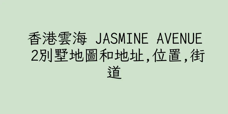 香港雲海 JASMINE AVENUE 2別墅地圖和地址,位置,街道
