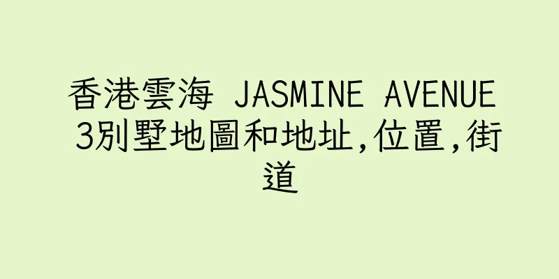 香港雲海 JASMINE AVENUE 3別墅地圖和地址,位置,街道