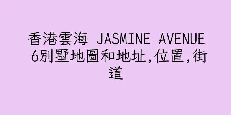 香港雲海 JASMINE AVENUE 6別墅地圖和地址,位置,街道