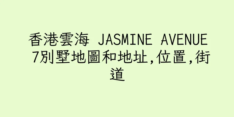 香港雲海 JASMINE AVENUE 7別墅地圖和地址,位置,街道