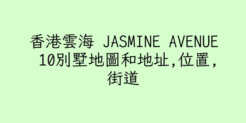 香港雲海 JASMINE AVENUE 10別墅地圖和地址,位置,街道