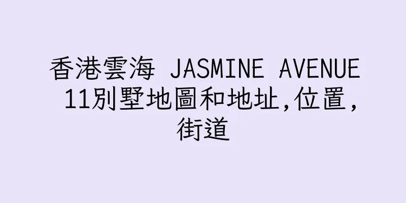 香港雲海 JASMINE AVENUE 11別墅地圖和地址,位置,街道