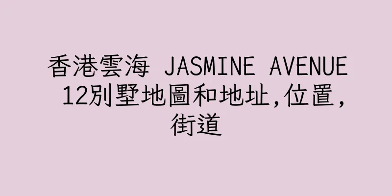香港雲海 JASMINE AVENUE 12別墅地圖和地址,位置,街道