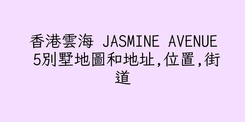 香港雲海 JASMINE AVENUE 5別墅地圖和地址,位置,街道