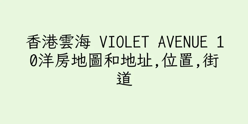 香港雲海 VIOLET AVENUE 10洋房地圖和地址,位置,街道