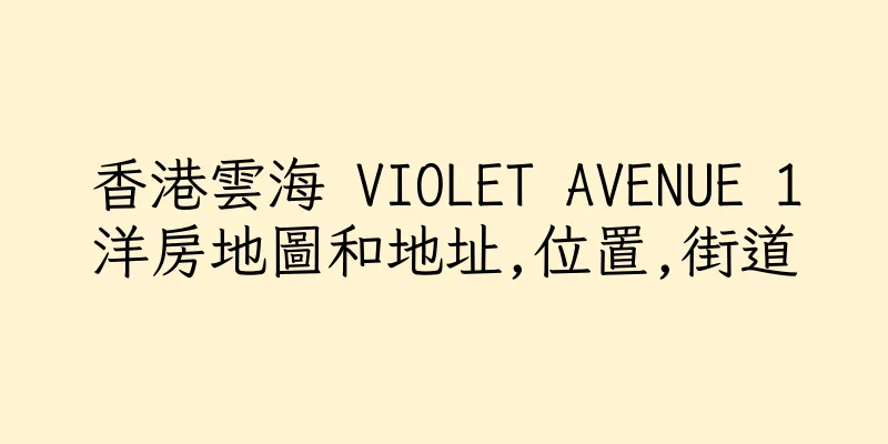 香港雲海 VIOLET AVENUE 1洋房地圖和地址,位置,街道