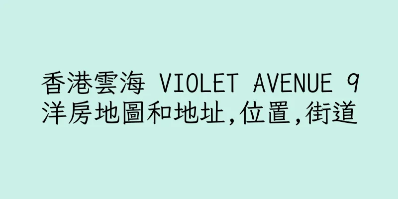 香港雲海 VIOLET AVENUE 9洋房地圖和地址,位置,街道