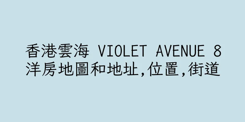 香港雲海 VIOLET AVENUE 8洋房地圖和地址,位置,街道