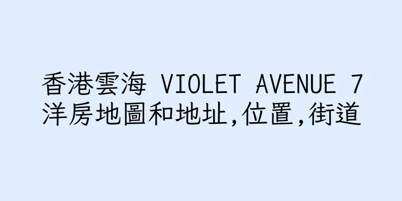 香港雲海 VIOLET AVENUE 7洋房地圖和地址,位置,街道
