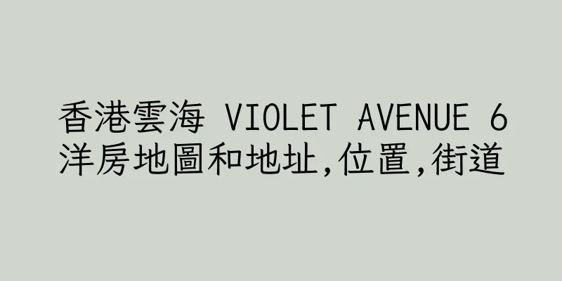 香港雲海 VIOLET AVENUE 6洋房地圖和地址,位置,街道
