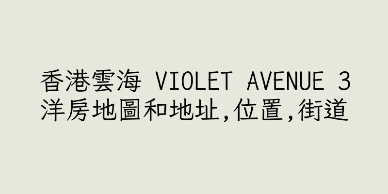 香港雲海 VIOLET AVENUE 3洋房地圖和地址,位置,街道