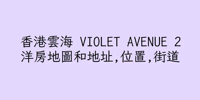 香港雲海 VIOLET AVENUE 2洋房地圖和地址,位置,街道