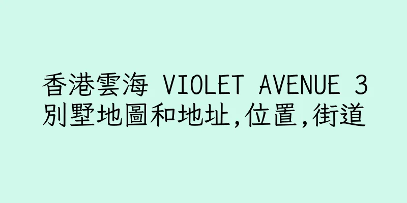 香港雲海 VIOLET AVENUE 3別墅地圖和地址,位置,街道