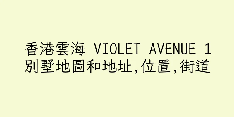 香港雲海 VIOLET AVENUE 1別墅地圖和地址,位置,街道