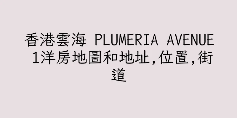 香港雲海 PLUMERIA AVENUE 1洋房地圖和地址,位置,街道