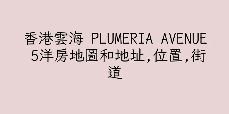 香港雲海 PLUMERIA AVENUE 5洋房地圖和地址,位置,街道